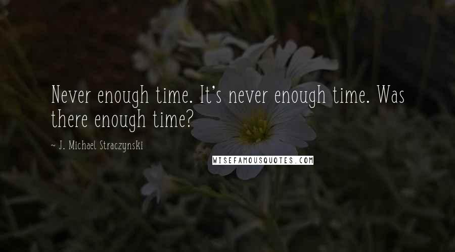 J. Michael Straczynski Quotes: Never enough time. It's never enough time. Was there enough time?