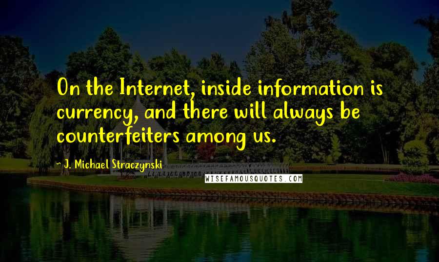 J. Michael Straczynski Quotes: On the Internet, inside information is currency, and there will always be counterfeiters among us.