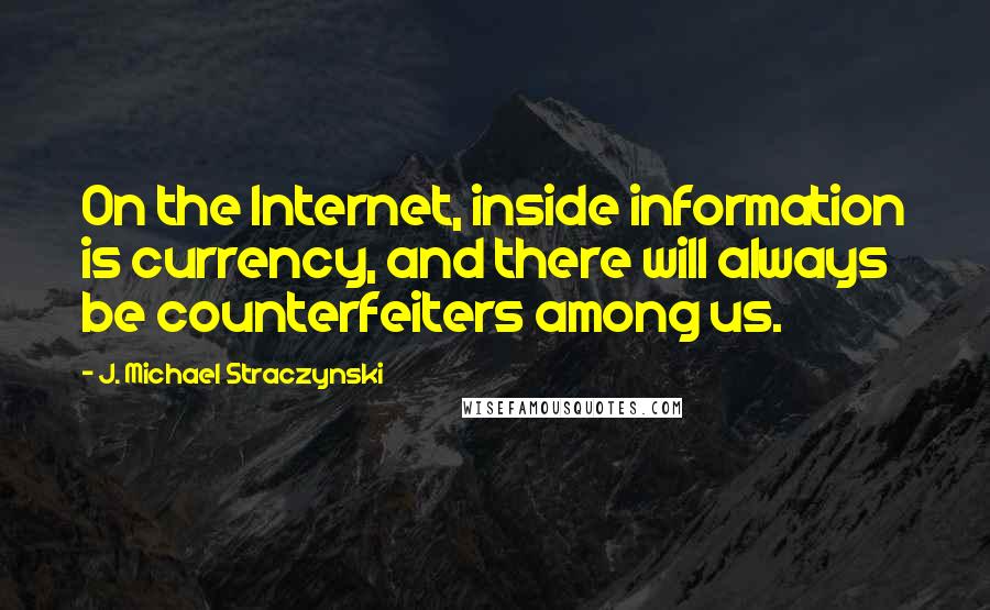 J. Michael Straczynski Quotes: On the Internet, inside information is currency, and there will always be counterfeiters among us.