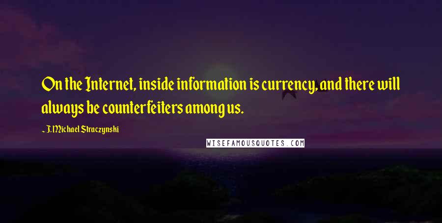 J. Michael Straczynski Quotes: On the Internet, inside information is currency, and there will always be counterfeiters among us.