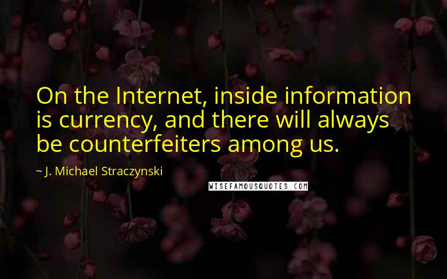 J. Michael Straczynski Quotes: On the Internet, inside information is currency, and there will always be counterfeiters among us.