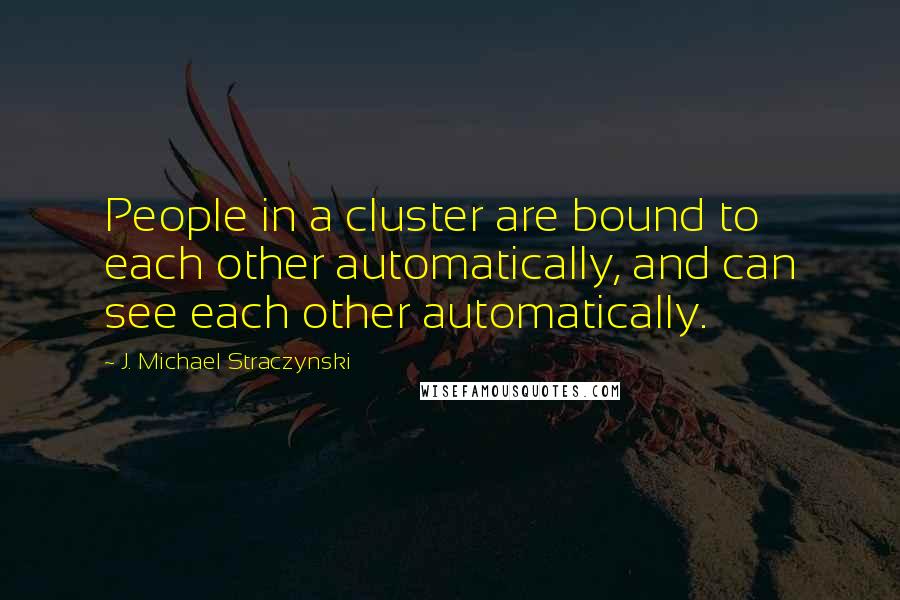 J. Michael Straczynski Quotes: People in a cluster are bound to each other automatically, and can see each other automatically.