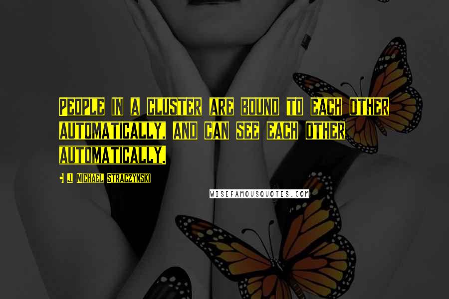 J. Michael Straczynski Quotes: People in a cluster are bound to each other automatically, and can see each other automatically.