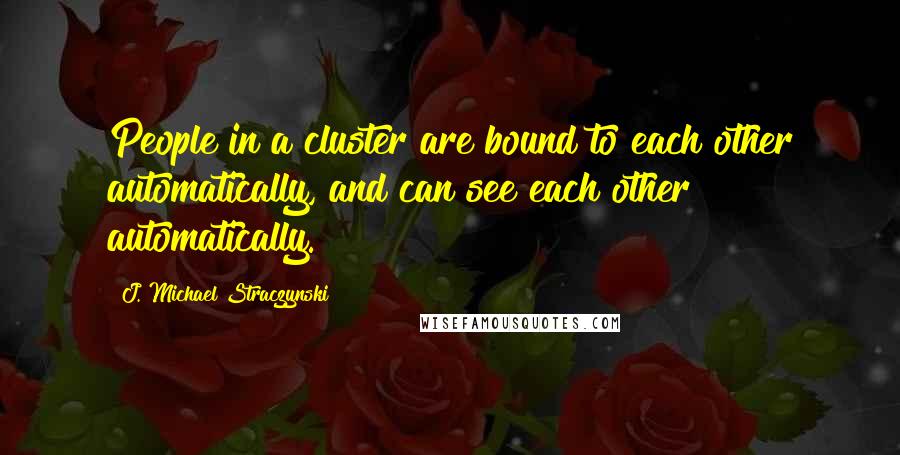 J. Michael Straczynski Quotes: People in a cluster are bound to each other automatically, and can see each other automatically.