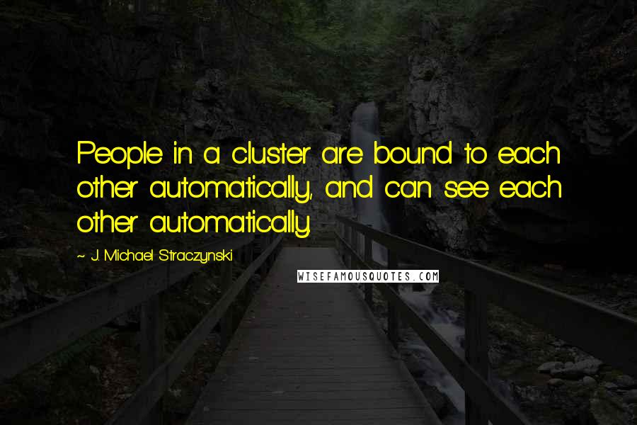 J. Michael Straczynski Quotes: People in a cluster are bound to each other automatically, and can see each other automatically.