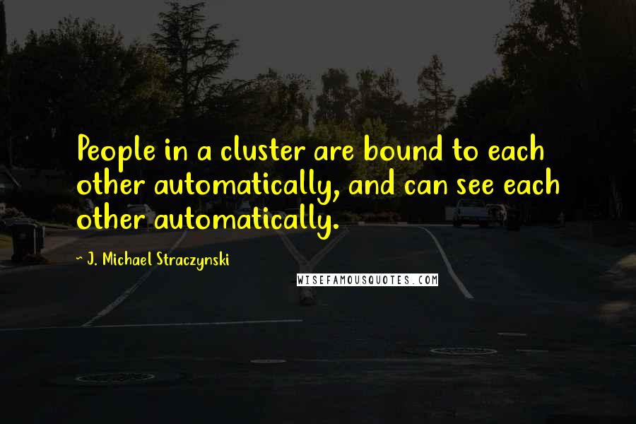 J. Michael Straczynski Quotes: People in a cluster are bound to each other automatically, and can see each other automatically.