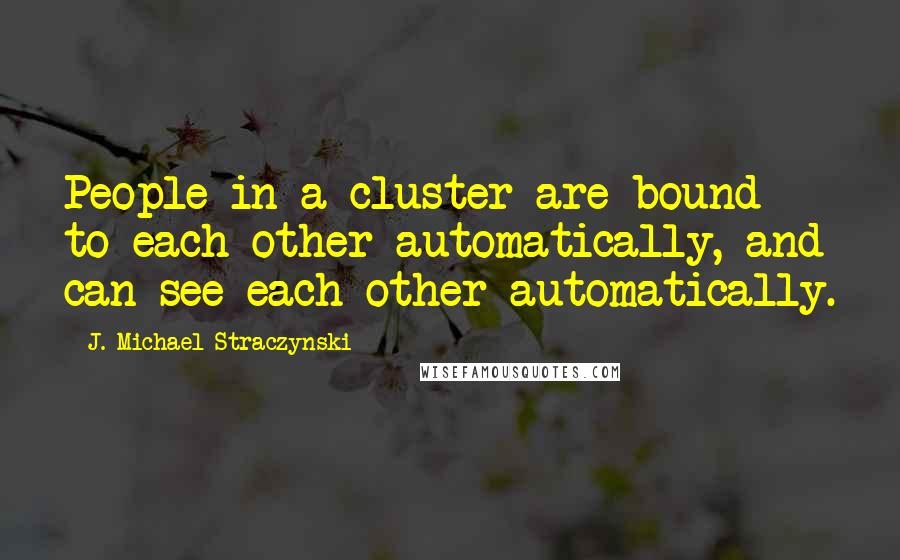 J. Michael Straczynski Quotes: People in a cluster are bound to each other automatically, and can see each other automatically.