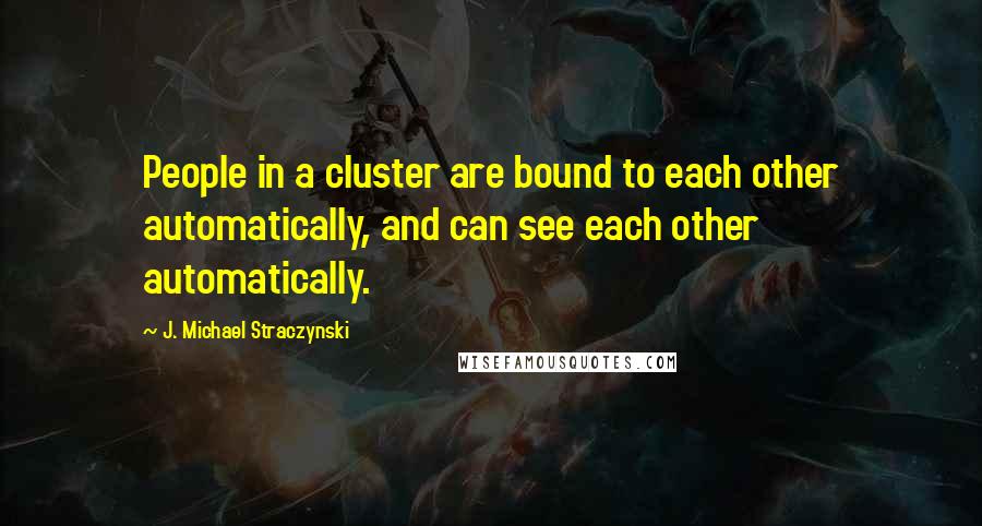 J. Michael Straczynski Quotes: People in a cluster are bound to each other automatically, and can see each other automatically.