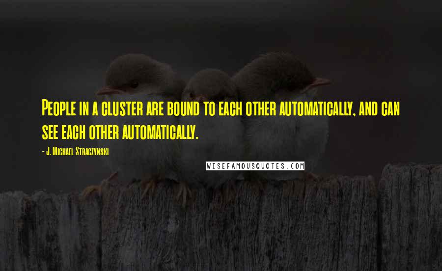 J. Michael Straczynski Quotes: People in a cluster are bound to each other automatically, and can see each other automatically.