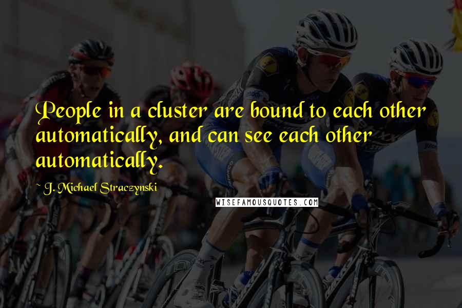 J. Michael Straczynski Quotes: People in a cluster are bound to each other automatically, and can see each other automatically.