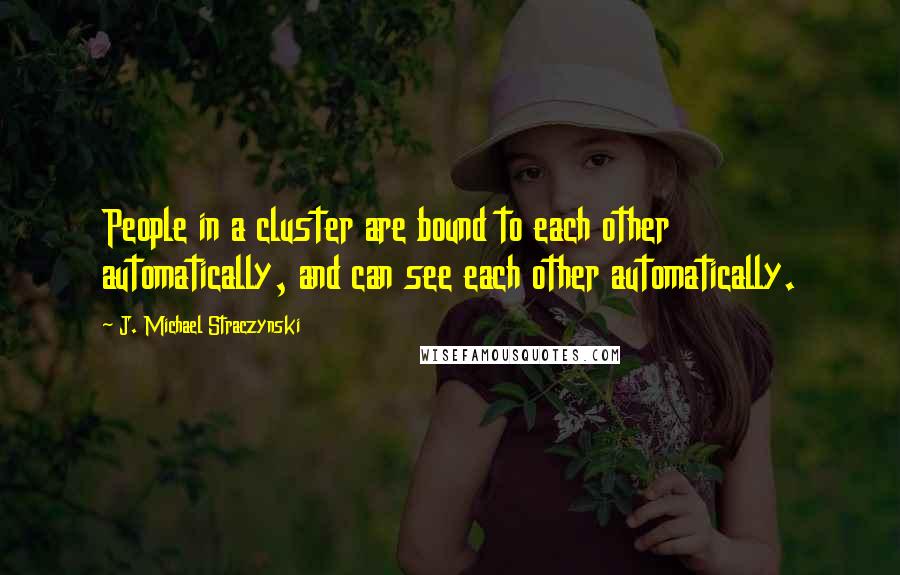 J. Michael Straczynski Quotes: People in a cluster are bound to each other automatically, and can see each other automatically.