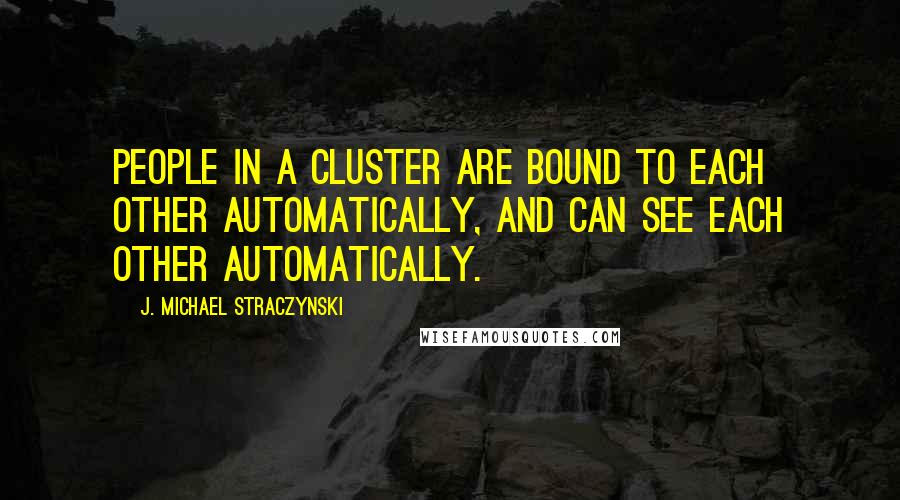 J. Michael Straczynski Quotes: People in a cluster are bound to each other automatically, and can see each other automatically.