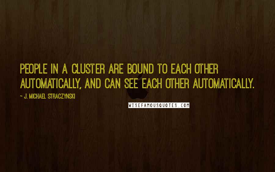 J. Michael Straczynski Quotes: People in a cluster are bound to each other automatically, and can see each other automatically.