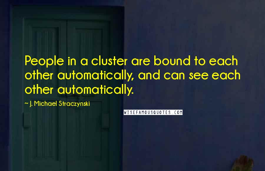 J. Michael Straczynski Quotes: People in a cluster are bound to each other automatically, and can see each other automatically.