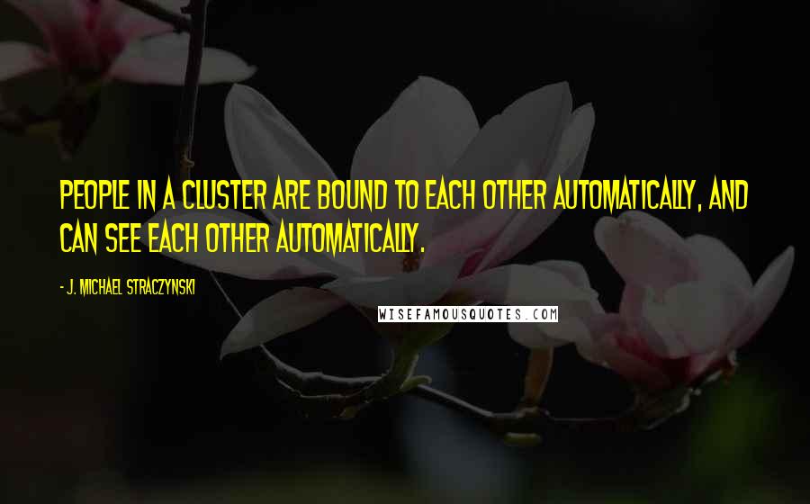 J. Michael Straczynski Quotes: People in a cluster are bound to each other automatically, and can see each other automatically.