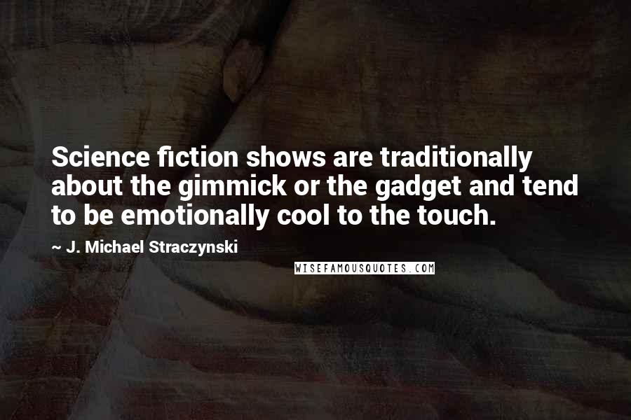J. Michael Straczynski Quotes: Science fiction shows are traditionally about the gimmick or the gadget and tend to be emotionally cool to the touch.