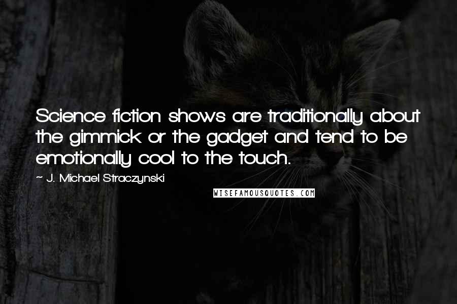 J. Michael Straczynski Quotes: Science fiction shows are traditionally about the gimmick or the gadget and tend to be emotionally cool to the touch.