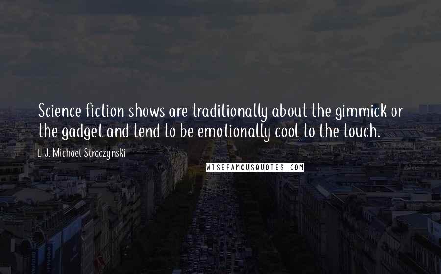 J. Michael Straczynski Quotes: Science fiction shows are traditionally about the gimmick or the gadget and tend to be emotionally cool to the touch.
