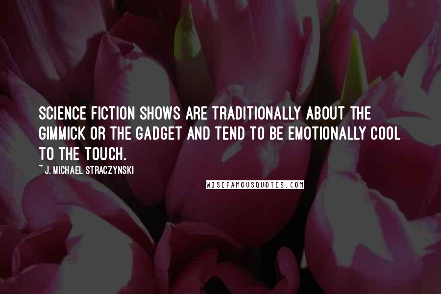 J. Michael Straczynski Quotes: Science fiction shows are traditionally about the gimmick or the gadget and tend to be emotionally cool to the touch.