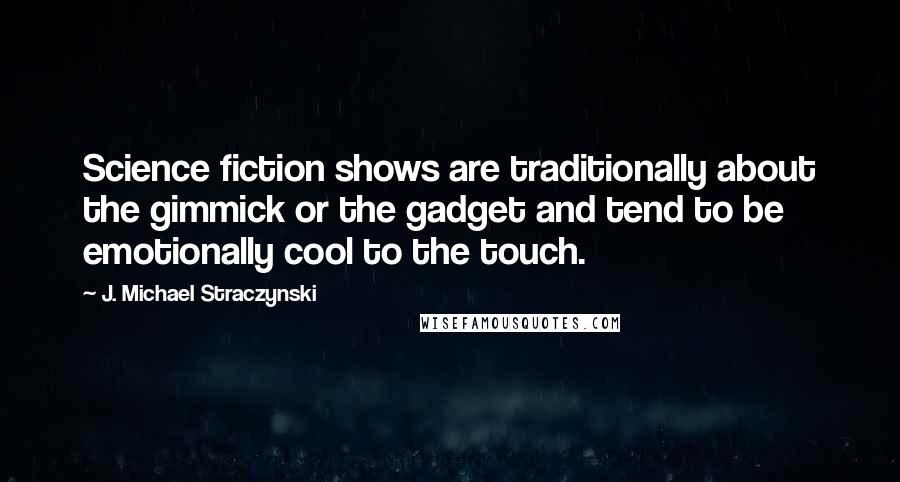 J. Michael Straczynski Quotes: Science fiction shows are traditionally about the gimmick or the gadget and tend to be emotionally cool to the touch.