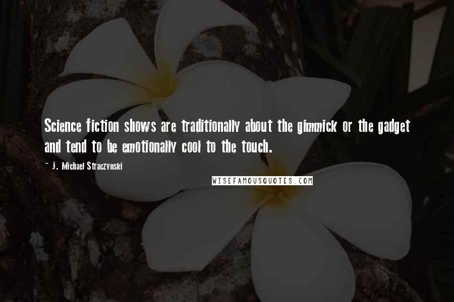 J. Michael Straczynski Quotes: Science fiction shows are traditionally about the gimmick or the gadget and tend to be emotionally cool to the touch.