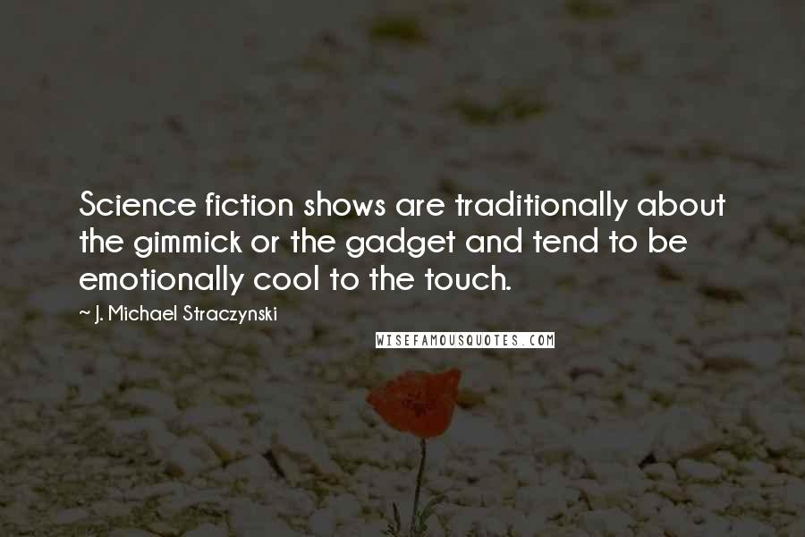 J. Michael Straczynski Quotes: Science fiction shows are traditionally about the gimmick or the gadget and tend to be emotionally cool to the touch.