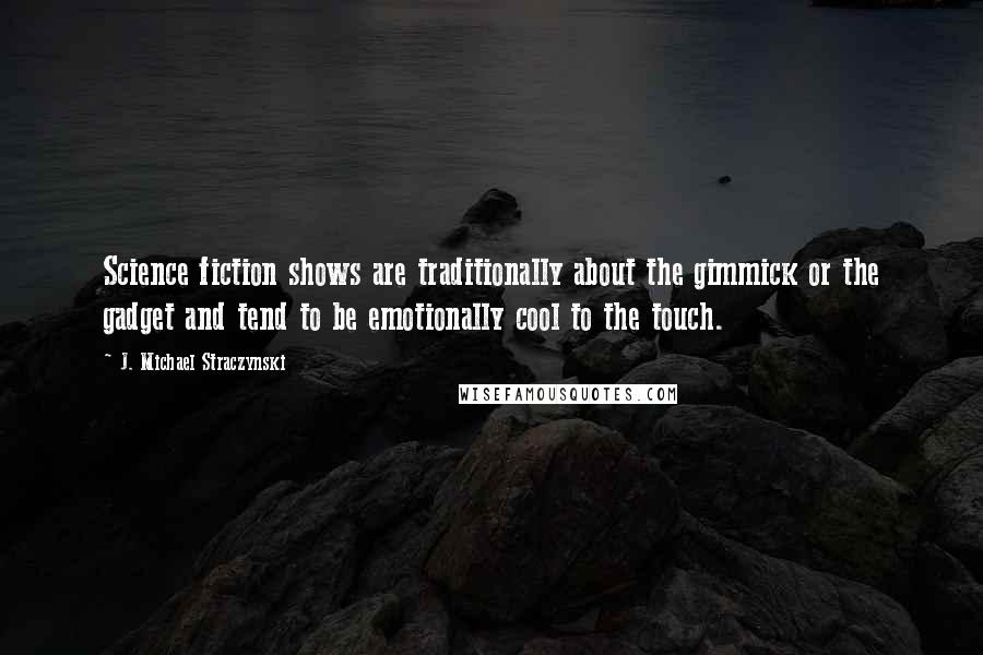 J. Michael Straczynski Quotes: Science fiction shows are traditionally about the gimmick or the gadget and tend to be emotionally cool to the touch.
