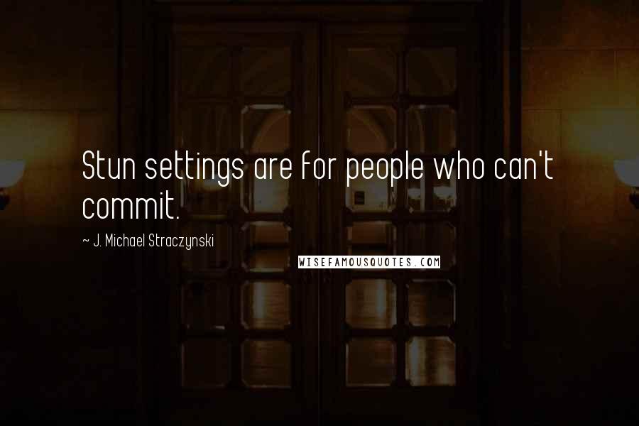 J. Michael Straczynski Quotes: Stun settings are for people who can't commit.