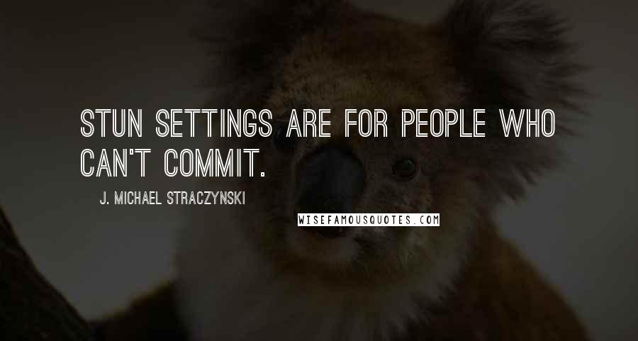 J. Michael Straczynski Quotes: Stun settings are for people who can't commit.