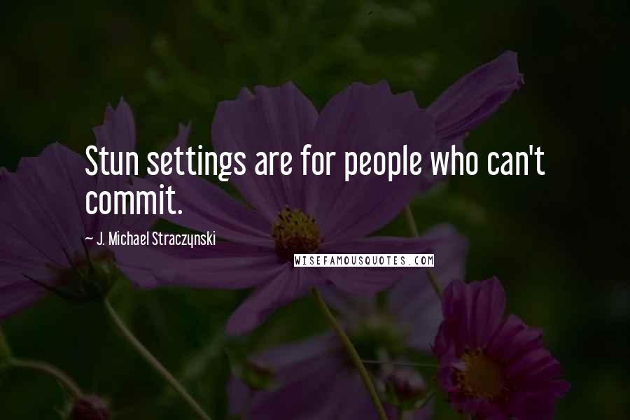 J. Michael Straczynski Quotes: Stun settings are for people who can't commit.