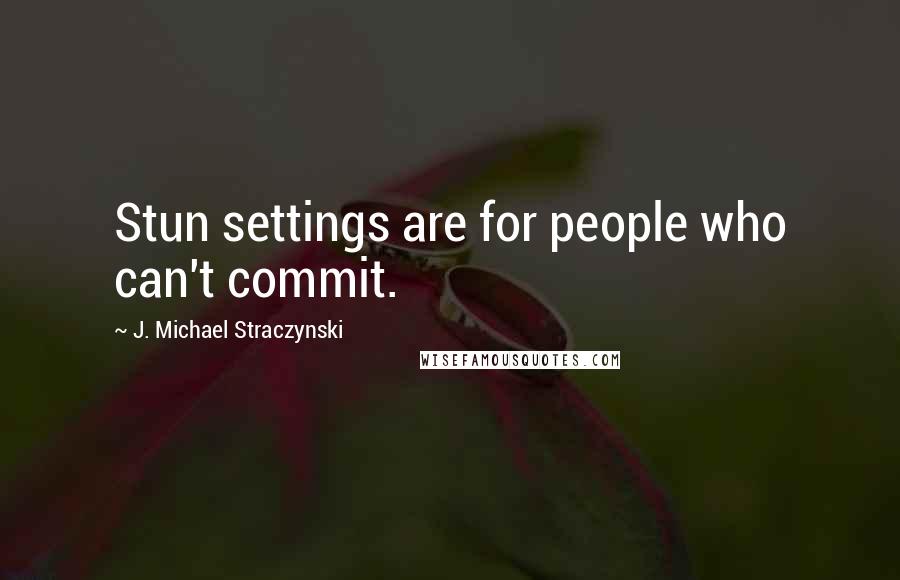 J. Michael Straczynski Quotes: Stun settings are for people who can't commit.