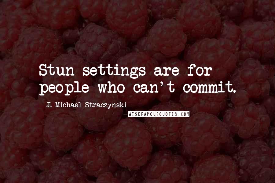 J. Michael Straczynski Quotes: Stun settings are for people who can't commit.