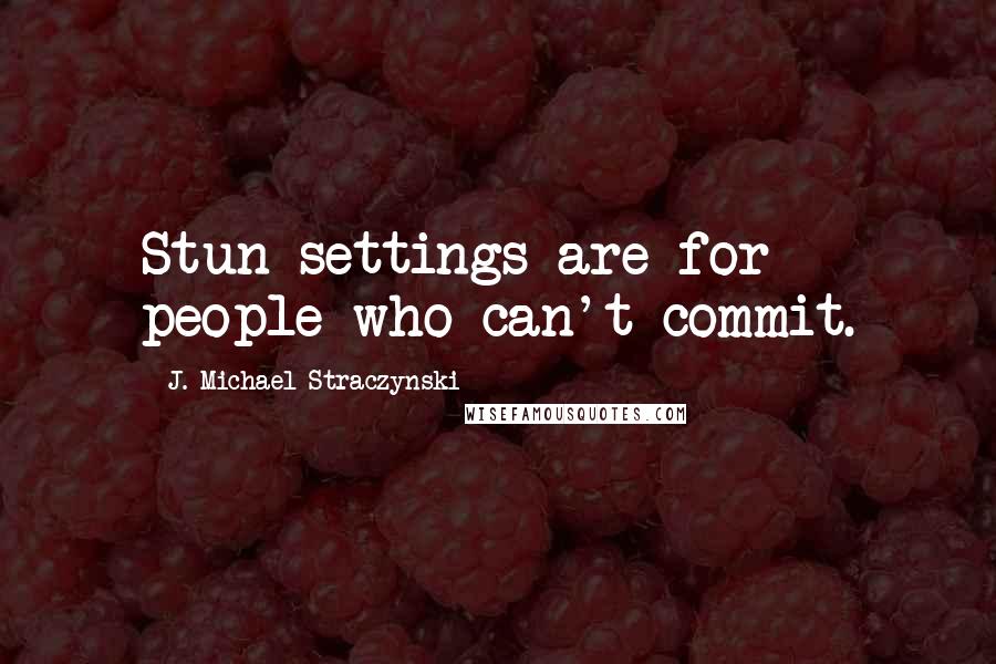 J. Michael Straczynski Quotes: Stun settings are for people who can't commit.