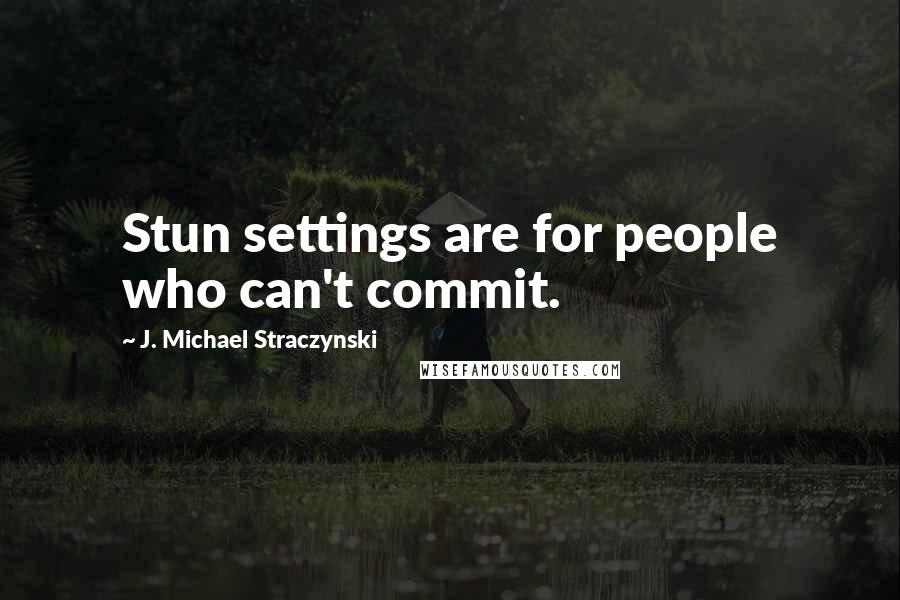 J. Michael Straczynski Quotes: Stun settings are for people who can't commit.