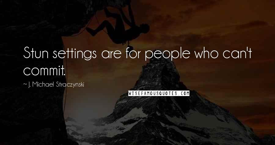 J. Michael Straczynski Quotes: Stun settings are for people who can't commit.