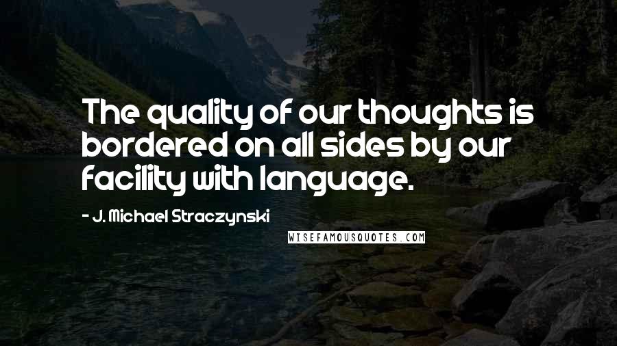 J. Michael Straczynski Quotes: The quality of our thoughts is bordered on all sides by our facility with language.