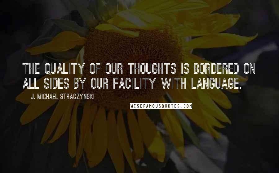 J. Michael Straczynski Quotes: The quality of our thoughts is bordered on all sides by our facility with language.