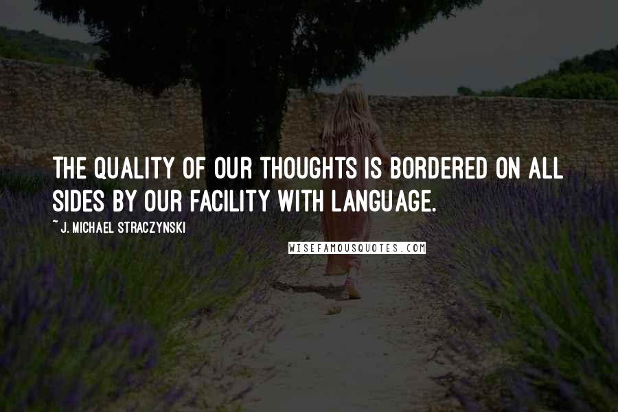 J. Michael Straczynski Quotes: The quality of our thoughts is bordered on all sides by our facility with language.