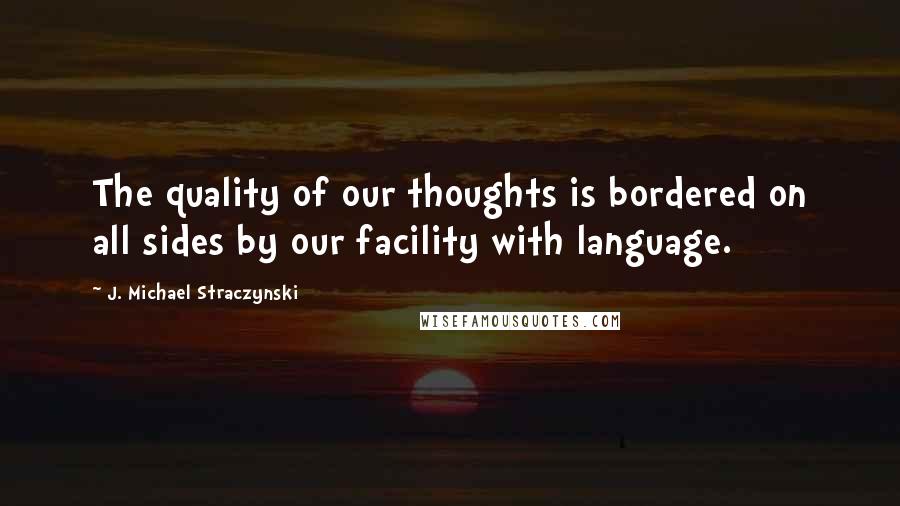 J. Michael Straczynski Quotes: The quality of our thoughts is bordered on all sides by our facility with language.