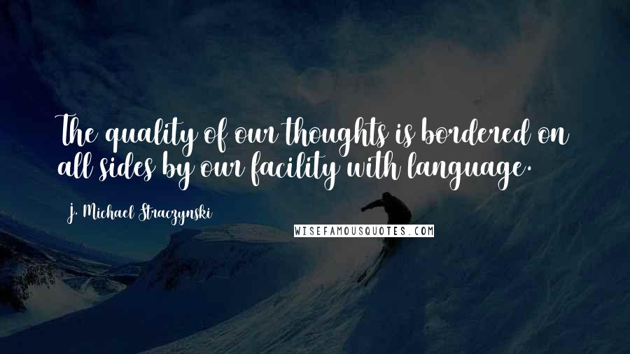 J. Michael Straczynski Quotes: The quality of our thoughts is bordered on all sides by our facility with language.