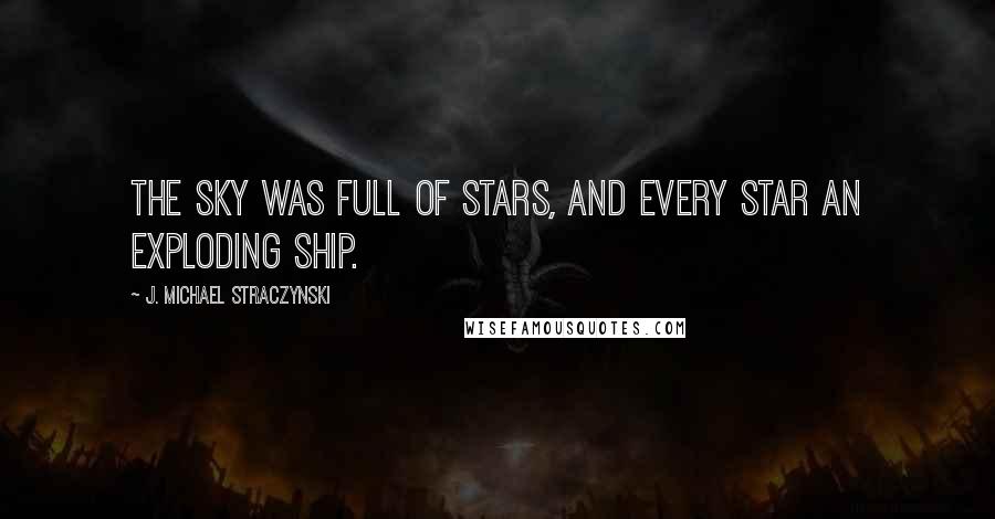 J. Michael Straczynski Quotes: The sky was full of stars, and every star an exploding ship.