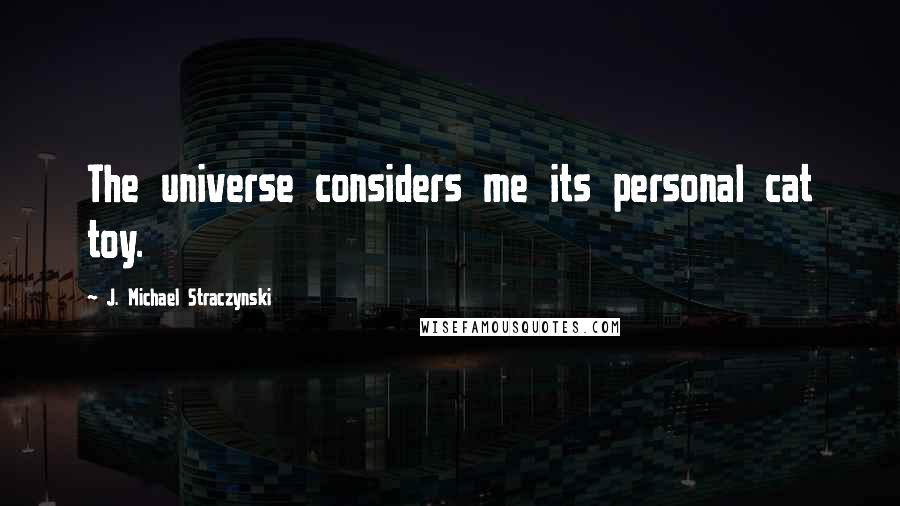 J. Michael Straczynski Quotes: The universe considers me its personal cat toy.