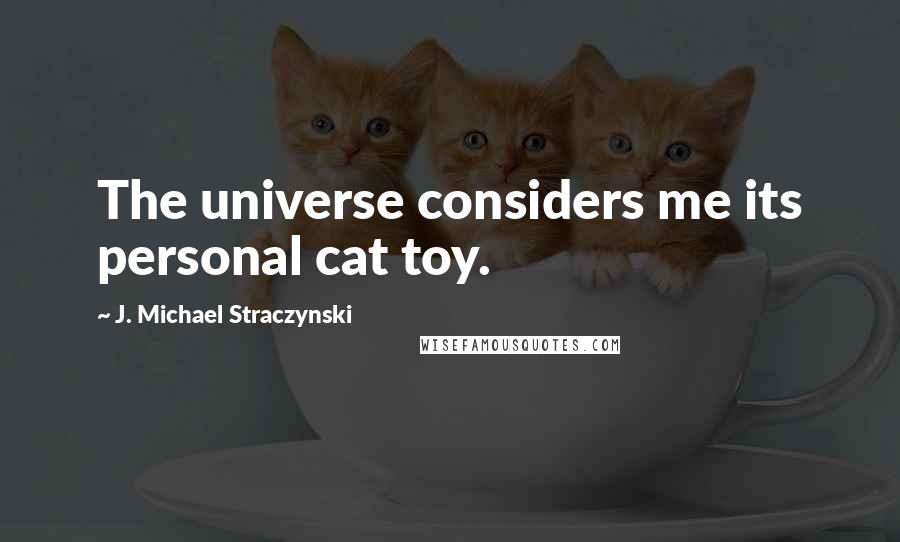 J. Michael Straczynski Quotes: The universe considers me its personal cat toy.