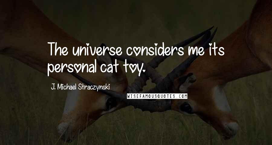 J. Michael Straczynski Quotes: The universe considers me its personal cat toy.