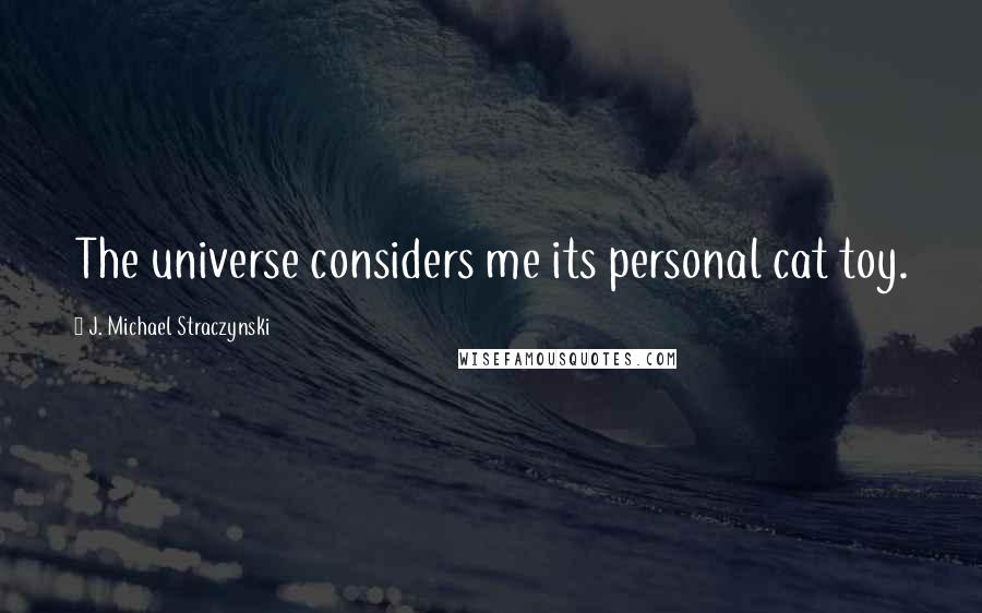 J. Michael Straczynski Quotes: The universe considers me its personal cat toy.