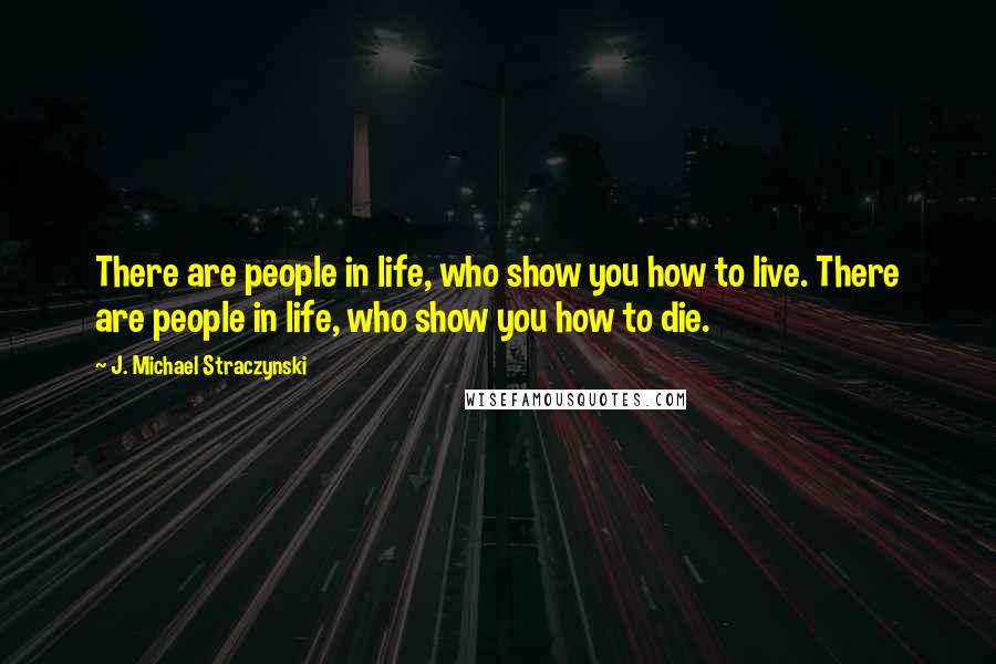 J. Michael Straczynski Quotes: There are people in life, who show you how to live. There are people in life, who show you how to die.