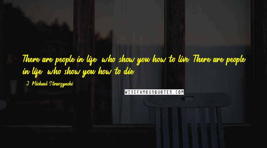 J. Michael Straczynski Quotes: There are people in life, who show you how to live. There are people in life, who show you how to die.