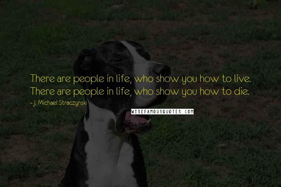 J. Michael Straczynski Quotes: There are people in life, who show you how to live. There are people in life, who show you how to die.