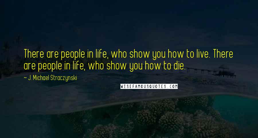 J. Michael Straczynski Quotes: There are people in life, who show you how to live. There are people in life, who show you how to die.