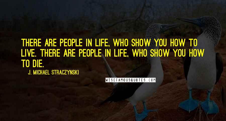 J. Michael Straczynski Quotes: There are people in life, who show you how to live. There are people in life, who show you how to die.